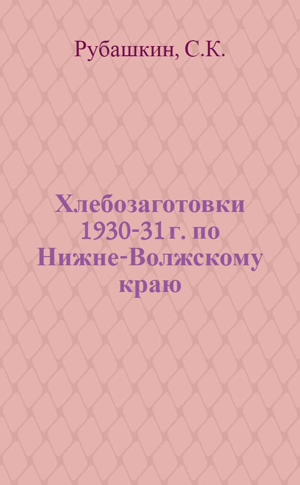 ... Хлебозаготовки 1930-31 г. по Нижне-Волжскому краю