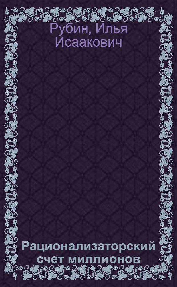 ... Рационализаторский счет миллионов : Опыт предъявления рационализаторского счета промышленности на Сев. Кавказе