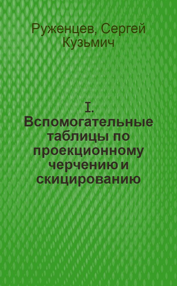 ... I. Вспомогательные таблицы по проекционному черчению и скицированию (разработанные доцентом Ломоносовского института С. К. Руженцевым); II. Общесоюзные стандарты чертежей (ОСТ 350-358)