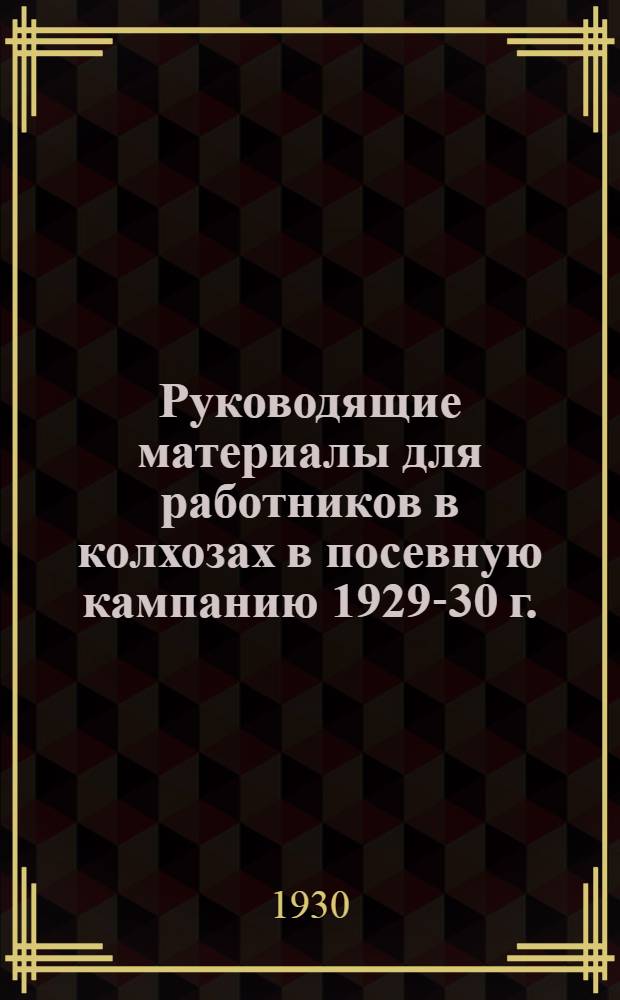 Руководящие материалы для работников в колхозах в посевную кампанию 1929-30 г.