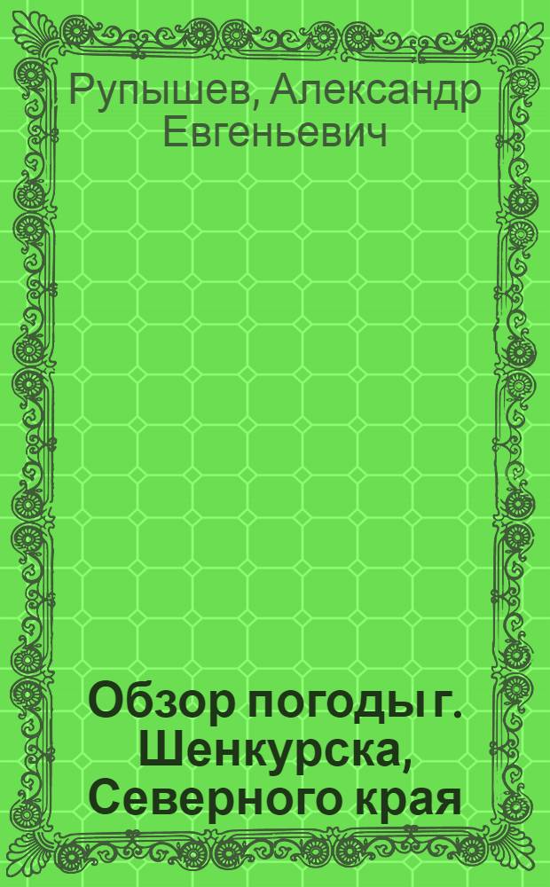 ... Обзор погоды г. Шенкурска, Северного края : (С 3 рис. в тексте и 8 табл.)