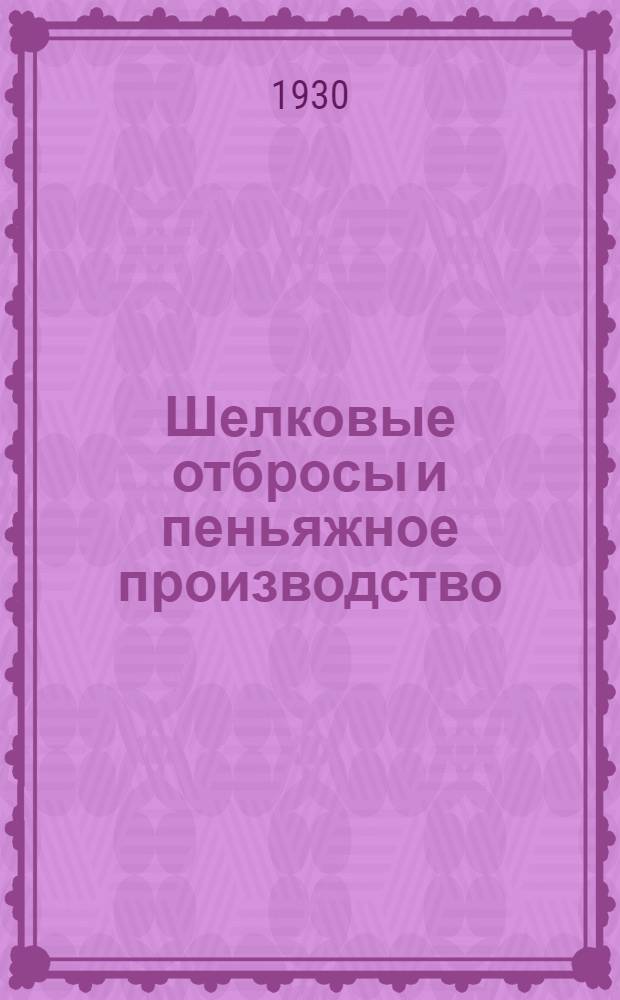 ... Шелковые отбросы и пеньяжное производство : С 30 рис. и 29 фиг. в тексте : Книга составлена при ред. участии ЦК Союза текстильщиков