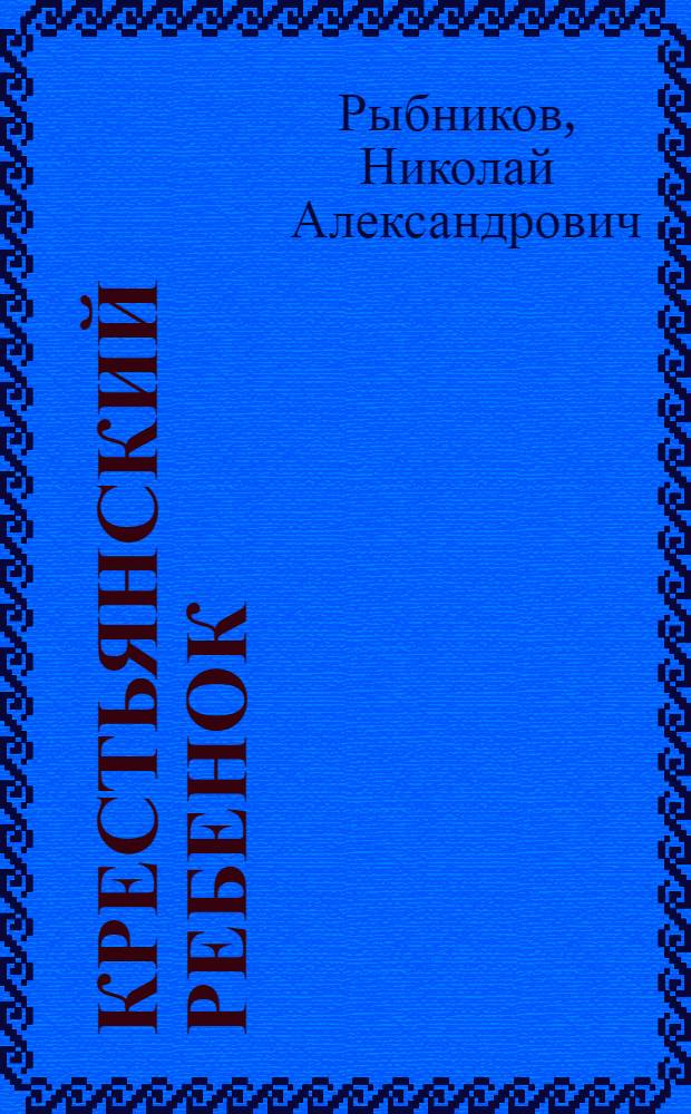 ... Крестьянский ребенок : Очерки по педологии крестьян. ребенка