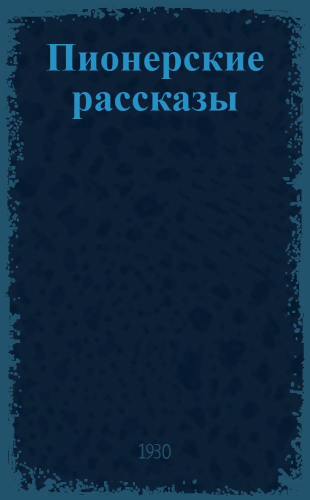 ... Пионерские рассказы : Для детей сред. и старш. возраста