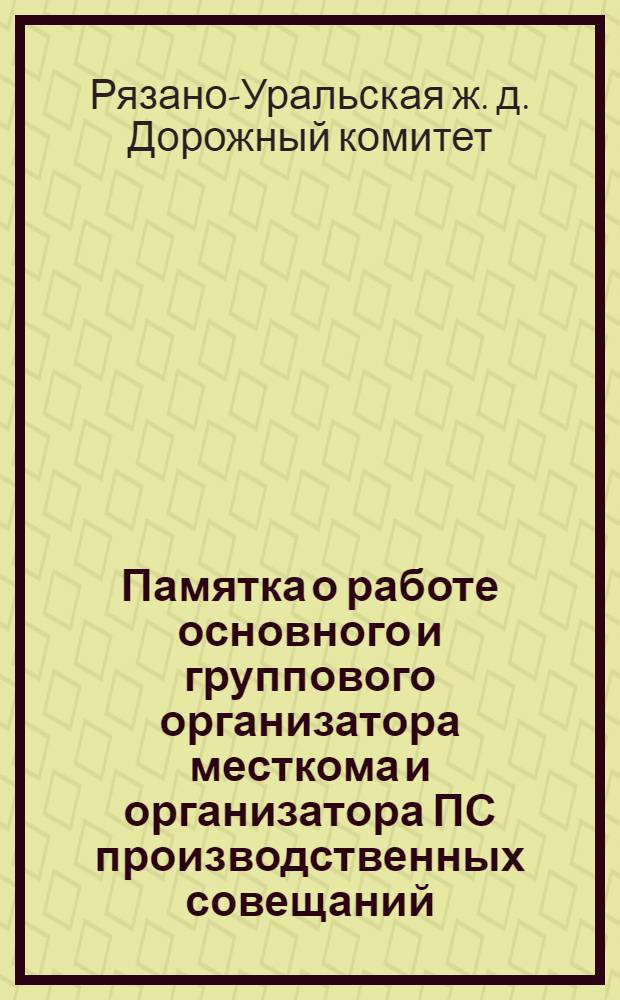 ... Памятка о работе основного и группового организатора месткома и организатора ПС [производственных совещаний]