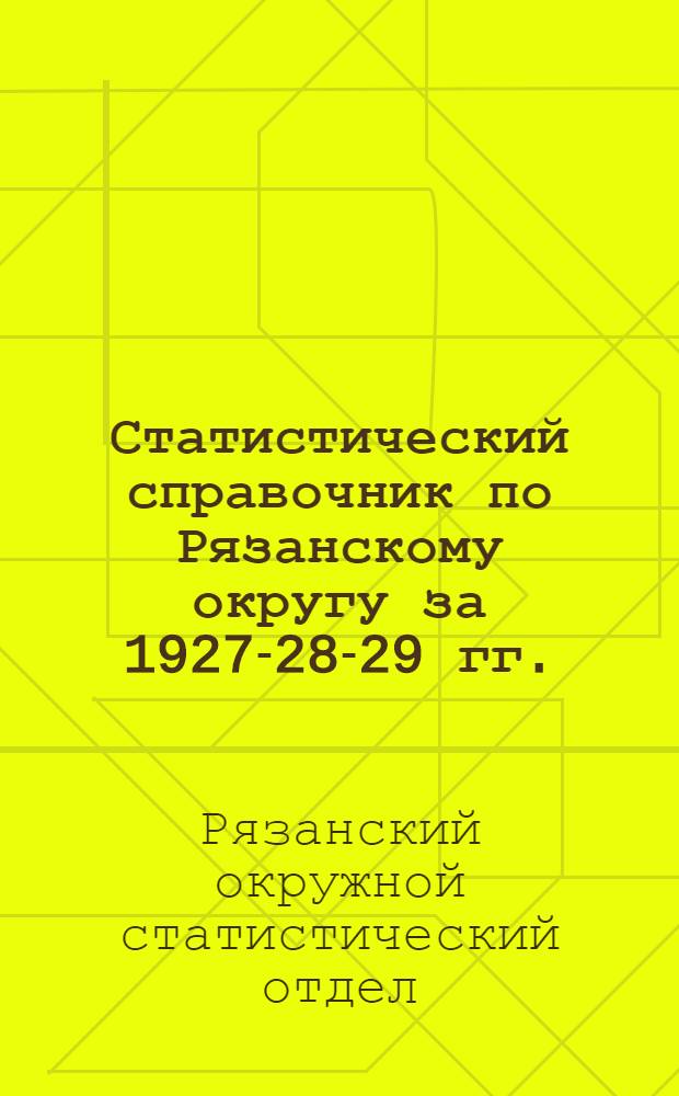 ... Статистический справочник по Рязанскому округу за 1927-28-29 гг.