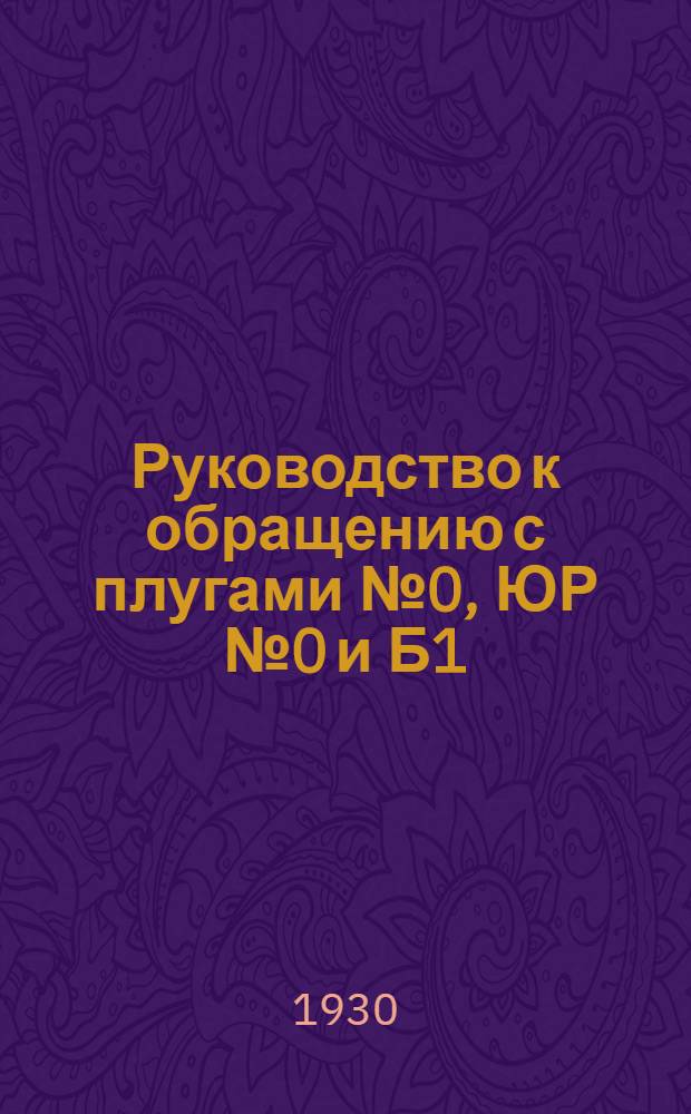 ... Руководство к обращению с плугами № 0, ЮР № 0 и Б1/2