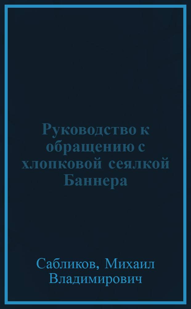 Руководство к обращению с хлопковой сеялкой Баннера : (Выпуск 1929 года)