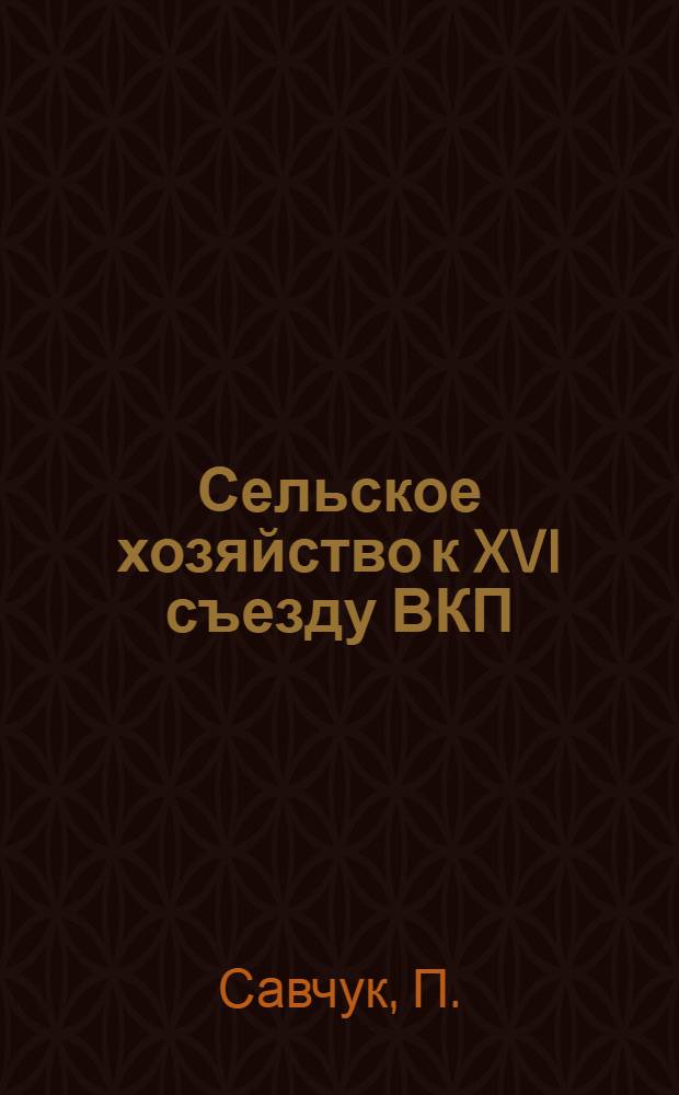 ... Сельское хозяйство к XVI съезду ВКП(б)