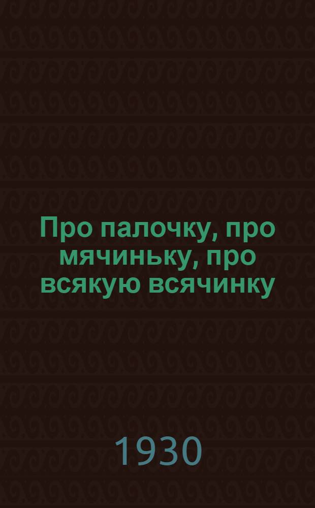 ... Про палочку, про мячиньку, про всякую всячинку : Стихи для детей