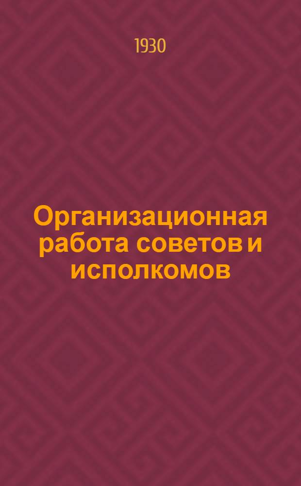Организационная работа советов и исполкомов : (Сборник положений)