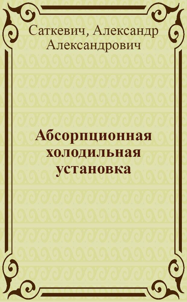 ... Абсорпционная холодильная установка : Основы теории и расчет..