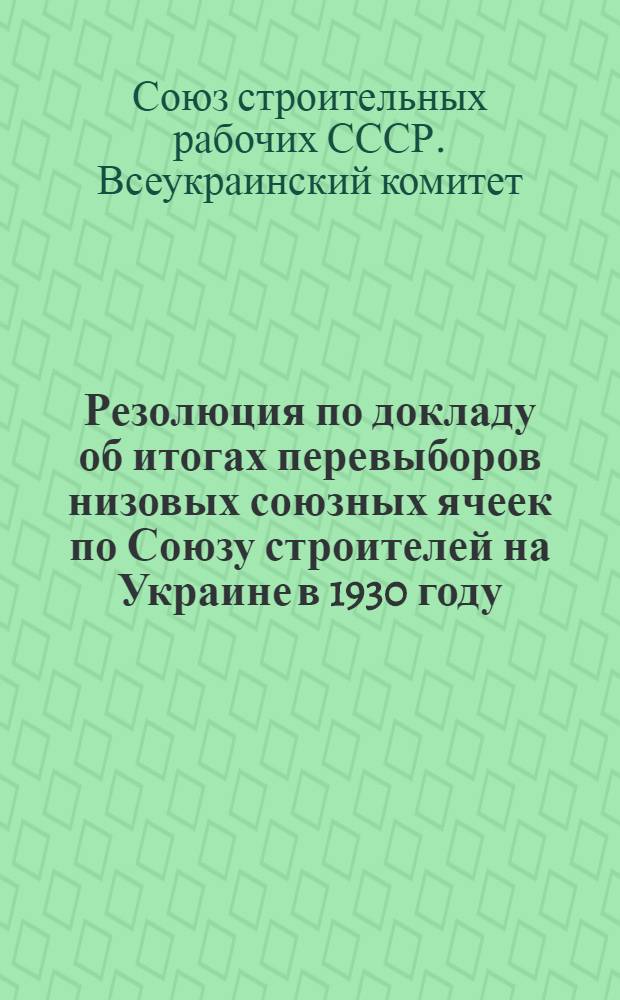 Резолюция по докладу об итогах перевыборов низовых союзных ячеек по Союзу строителей на Украине в 1930 году