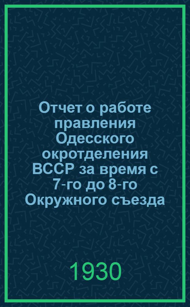 Отчет о работе правления Одесского окротделения ВССР за время с 7-го до 8-го Окружного съезда (20 сентября 1929 г. - 23 июля 1930 г.)