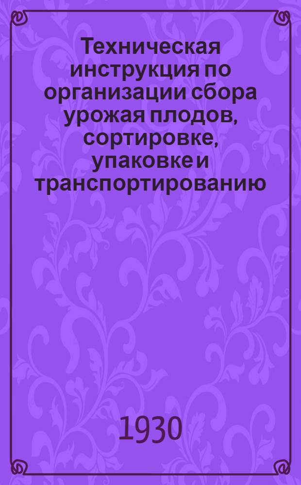 ... Техническая инструкция по организации сбора урожая плодов, сортировке, упаковке и транспортированию : (Для внутреннего рынка)
