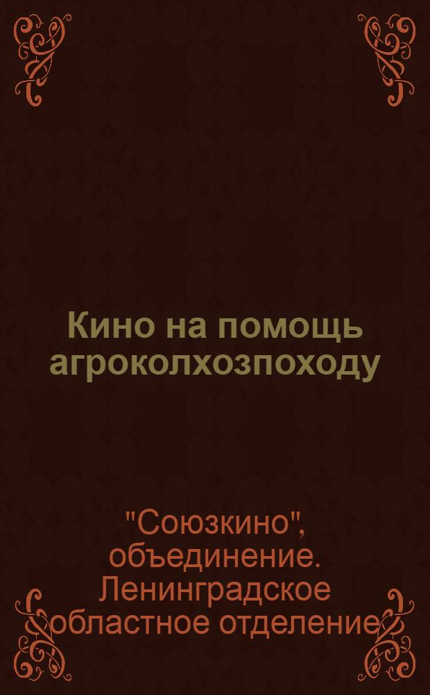 Кино на помощь агроколхозпоходу : (Памятка киномеханику, избачу, агрокультармейцу, деревенскому активисту, двадцатипятитысячнику по проведению уборочной хлебозаготовительной, осенней посевной кампаний)