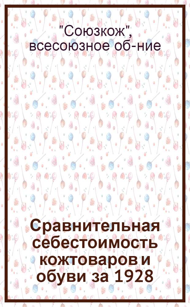 ... Сравнительная себестоимость кожтоваров и обуви за 1928/29 г. и 1-й квартал 1929/30 г.