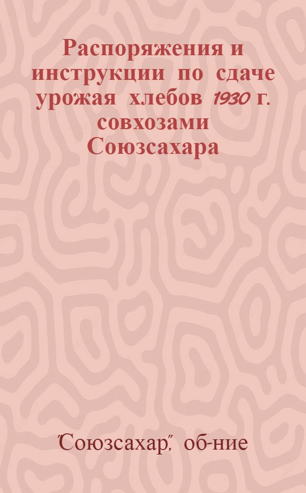 Распоряжения и инструкции по сдаче урожая хлебов 1930 г. совхозами Союзсахара