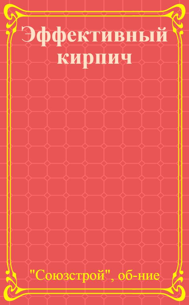 Эффективный кирпич : Временные техн. условия на изготовление и применение в строительстве эффективного кирпича..