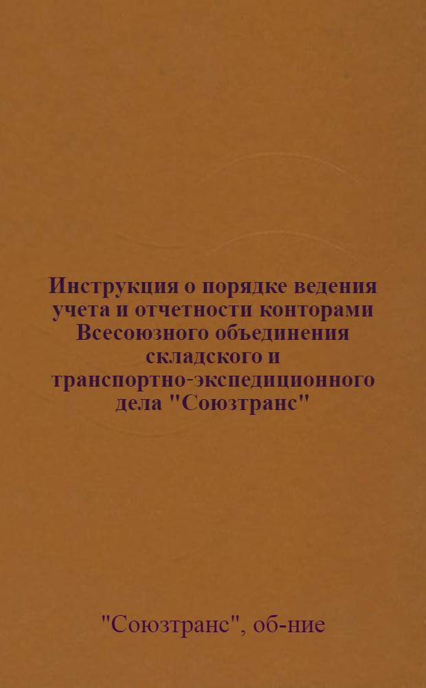 ... Инструкция о порядке ведения учета и отчетности конторами Всесоюзного объединения складского и транспортно-экспедиционного дела "Союзтранс"