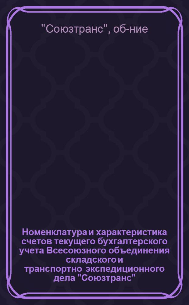 ... Номенклатура и характеристика счетов текущего бухгалтерского учета Всесоюзного объединения складского и транспортно-экспедиционного дела "Союзтранс"