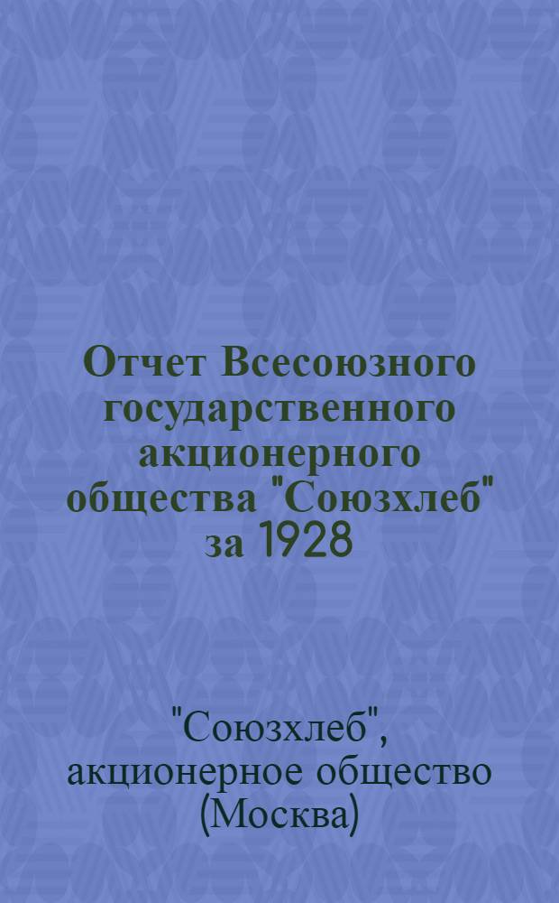 Отчет Всесоюзного государственного акционерного общества "Союзхлеб" за 1928/29 год : Первый операционный год