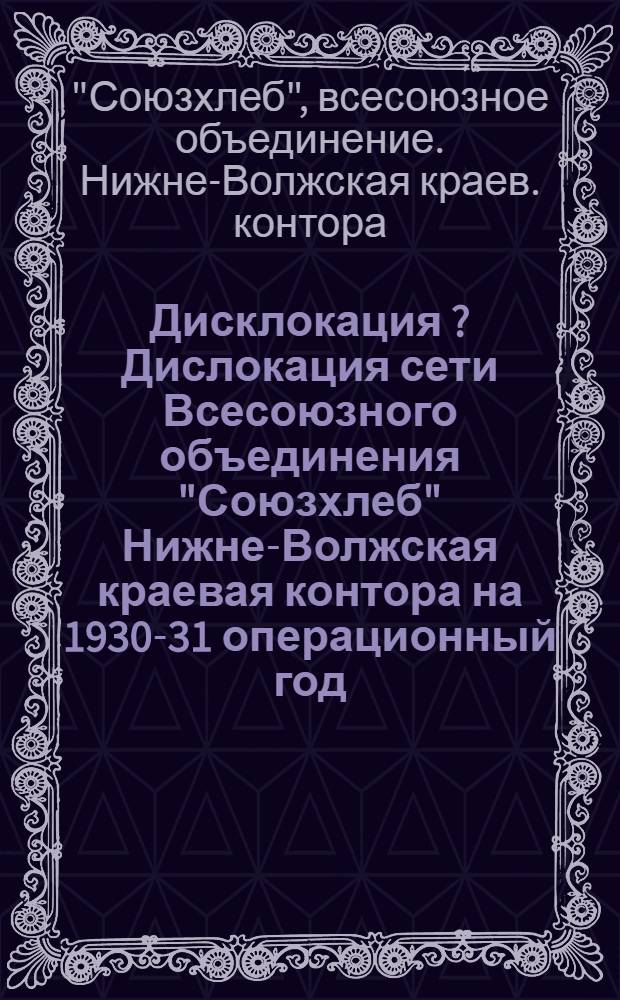 Дисклокация [?] [Дислокация] сети Всесоюзного объединения "Союзхлеб" Нижне-Волжская краевая контора на 1930-31 операционный год