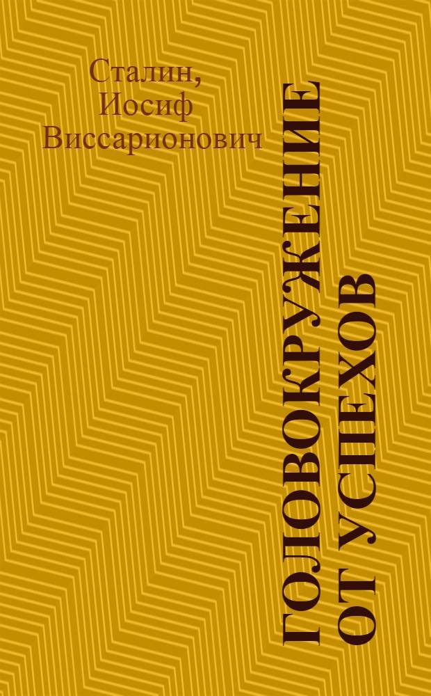 Головокружение от успехов : К вопросам колхозного движения : С прил.: 1. Постановление ЦК о борьбе с искривлениями партлинии в колхозном движении. 2. Примерный устав сельскохозяйственной артели