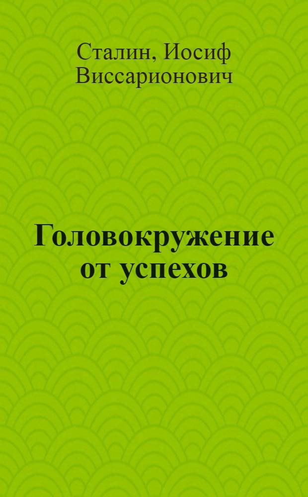 Головокружение от успехов : К вопросам колхозного движения : С прил. Примерного устава сельскохозяйственной артели