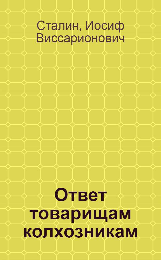 Ответ товарищам колхозникам : С прил.: I. Постановление ЦК ВКП(б) от 2/IV-1930 г. о льготах для колхозов. II. Постановление ЦИК и СНК СССР от 2/IV-1930 г. о новых льготах для колхозов и колхозников