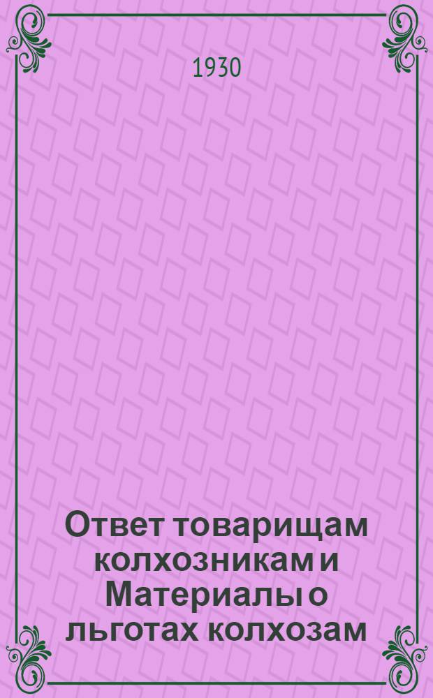Ответ товарищам колхозникам и Материалы о льготах колхозам: постановления ЦК ВКП(б), ЦИК СССР и СНК и Облисполкома ЦЧО