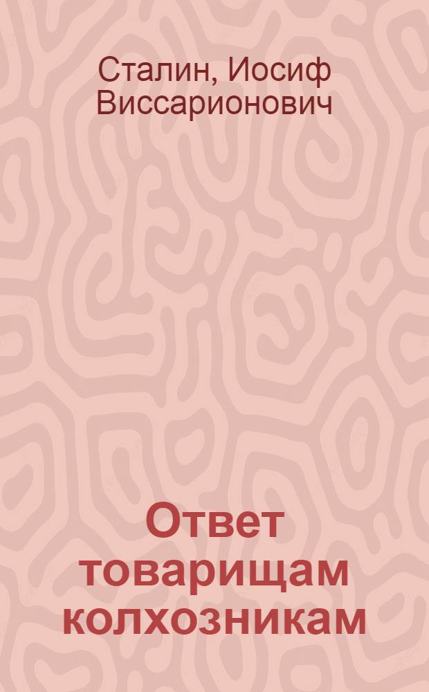 Ответ товарищам колхозникам : Прил.: 1. Постановление ЦК ВКП(б) от 15 марта о борьбе с искривлениями партлинии в колхозном движении. 2. Постановление ЦК ВКП(б) от 2 апреля о льготах для колхозов. 3. Постановление Бюро Одесского ОПК от 1 апреля о состоянии коллективизации и весеннего сева в округе