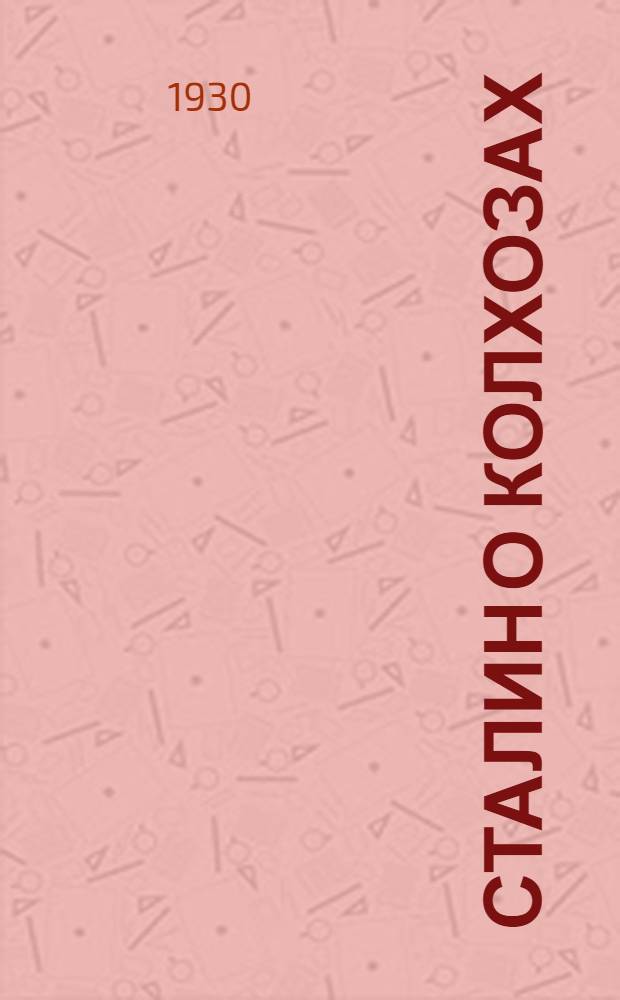 Сталин о колхозах : 1. Головокружение от успехов. 2. Ответ товарищам колхозникам : Приложения: 1. Постановление ЦК ВКП(б) от 15 марта 1930 года... и др. материалы