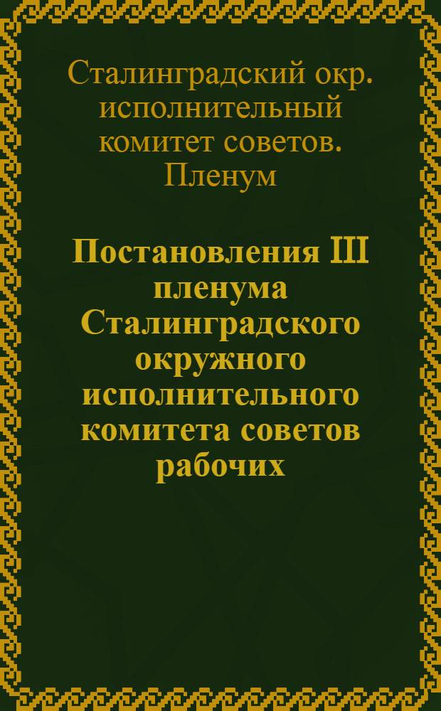 ... Постановления III пленума Сталинградского окружного исполнительного комитета советов рабочих, крестьянских и красноармейских депутатов. (20-25 января 1930 г.)