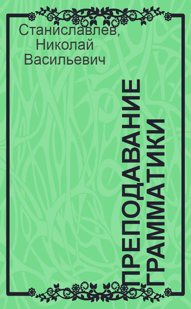... Преподавание грамматики : Орфоэпия и элементы выразительного чтения : Рабочая книга для учащихся педтехникумов и учителей..