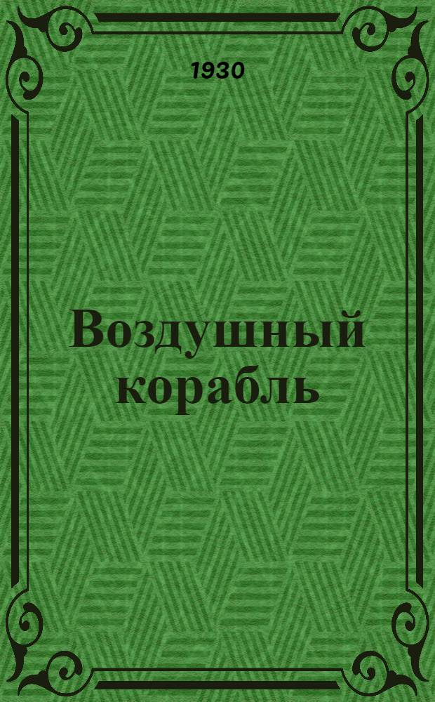 ... Воздушный корабль : Очерк развития воздухоплавания за границей и у нас : С 44 рис