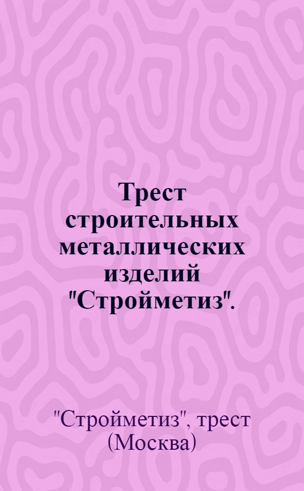 ... Трест строительных металлических изделий "Стройметиз". (Москва)... : Каталог