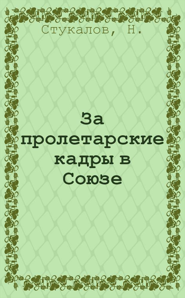 ... За пролетарские кадры в Союзе : (О росте и регулировании соц. состава Н.-В. краев. орг-ции ВЛКСМ