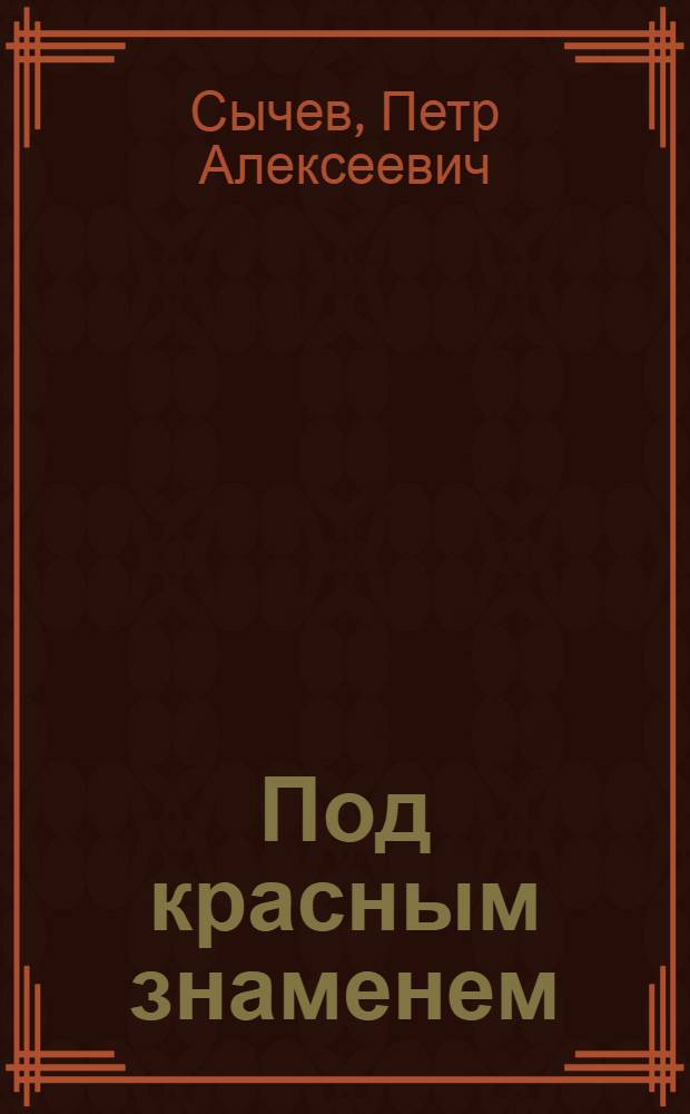... Под красным знаменем : Учебная рабочая книга для красноармейцев и допризывников : Пособие для политзанятий, вечерних общеобразовательных школ РККА и РККФ, войсковых школ младшего комсостава и для занятий с допризывниками