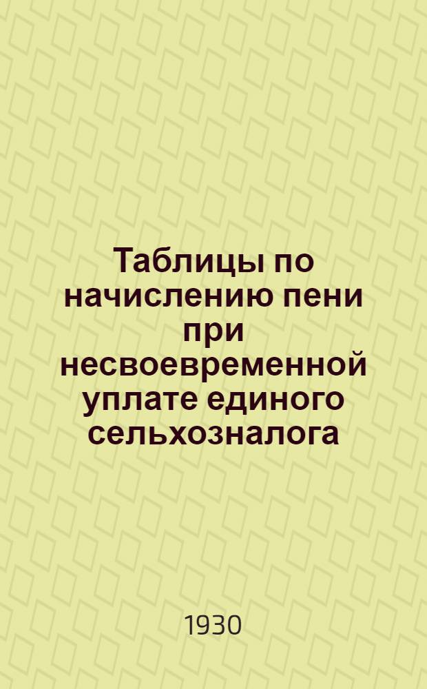 Таблицы по начислению пени при несвоевременной уплате единого сельхозналога : (Пособие для сельских и район. работников по приему сельхозналога)