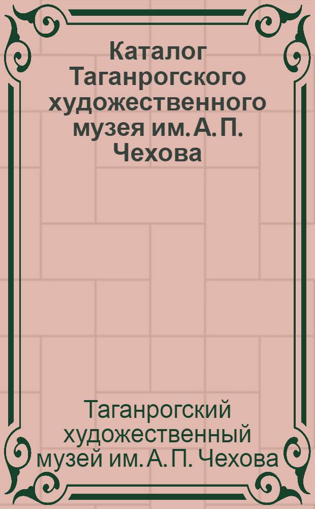 Каталог Таганрогского художественного музея им. А. П. Чехова