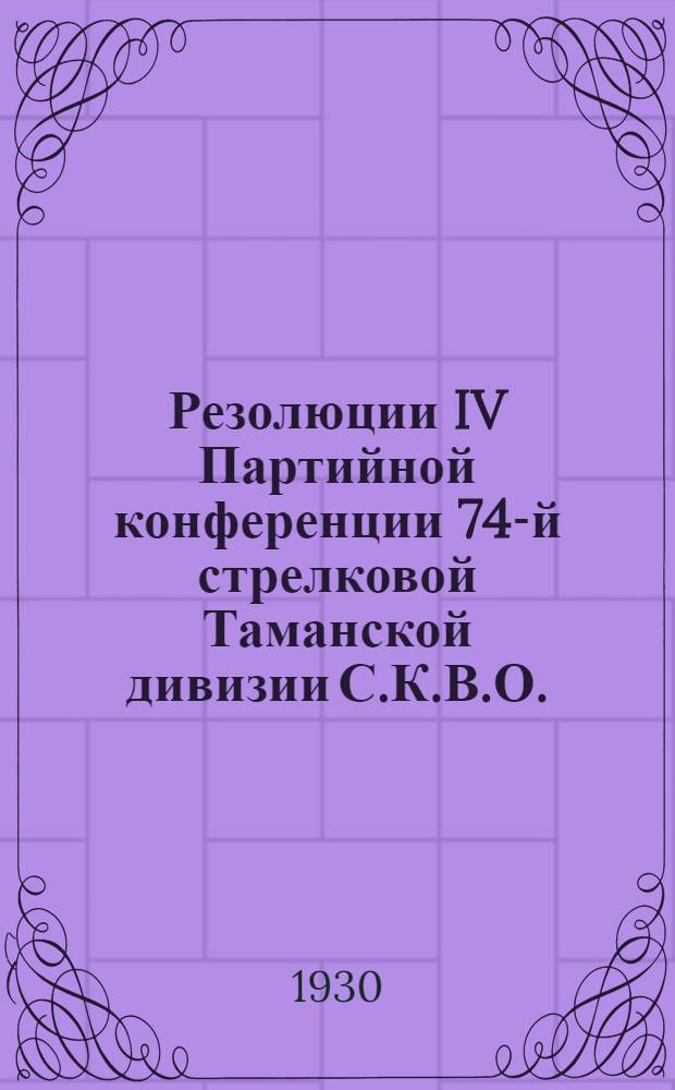 Резолюции IV Партийной конференции 74-й стрелковой Таманской дивизии С.К.В.О. (С 25 по 29 апреля 1930 г.)