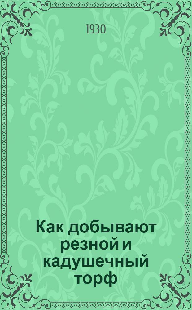 ... Как добывают резной и кадушечный торф : Книжка составлена при организационном и редакционном участии Инсторфа ЦК Союза горнорабочих : С 45 рис. и 28 фиг. в тексте