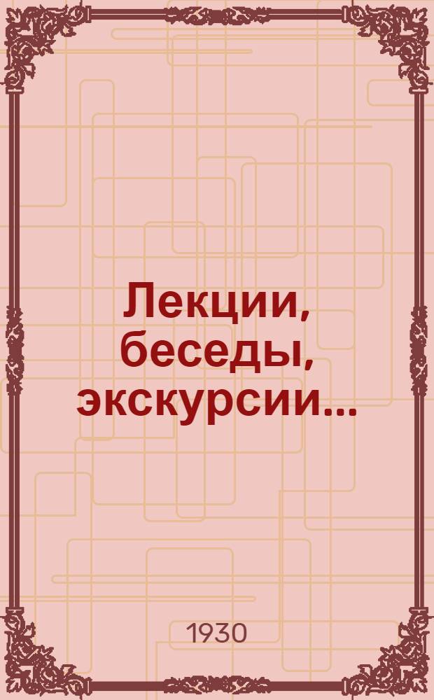... Лекции, беседы, экскурсии... : Конспекты лекций и бесед. Организация лекционной работы : Пособие для организаторов клубов, красных уголков, школьных работников, агитпропов комсомольских ячеек