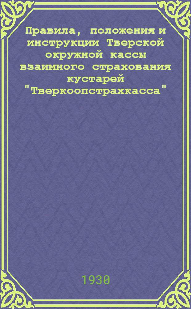 Правила, положения и инструкции Тверской окружной кассы взаимного страхования кустарей "Тверкоопстрахкасса"...
