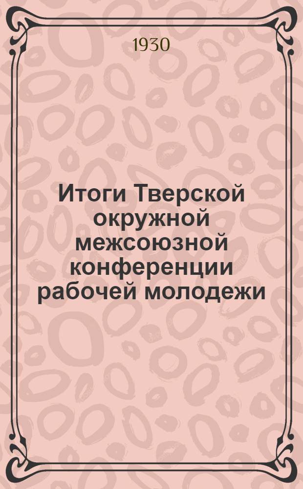 Итоги Тверской окружной межсоюзной конференции рабочей молодежи (15-16 декабря 1929 г.)