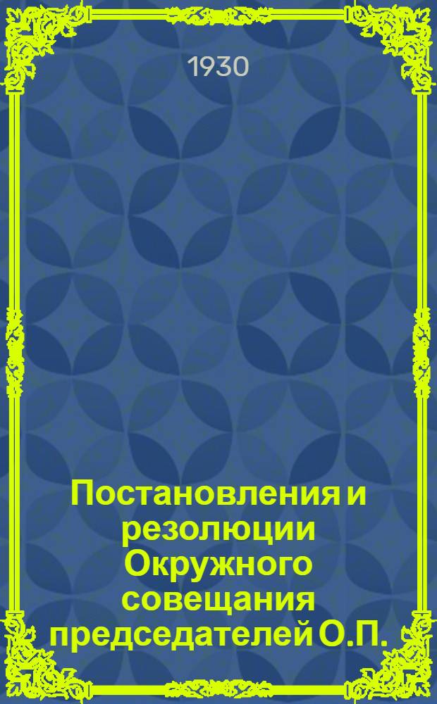 ... Постановления и резолюции Окружного совещания председателей О.П.