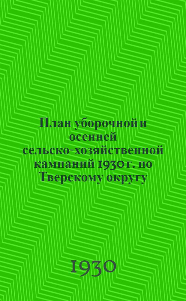 План уборочной и осенней сельско-хозяйственной кампаний 1930 г. по Тверскому округу