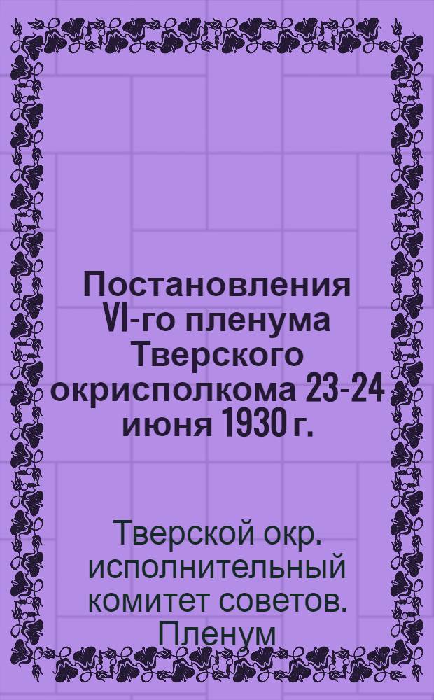 ... Постановления VI-го пленума Тверского окрисполкома 23-24 июня 1930 г.