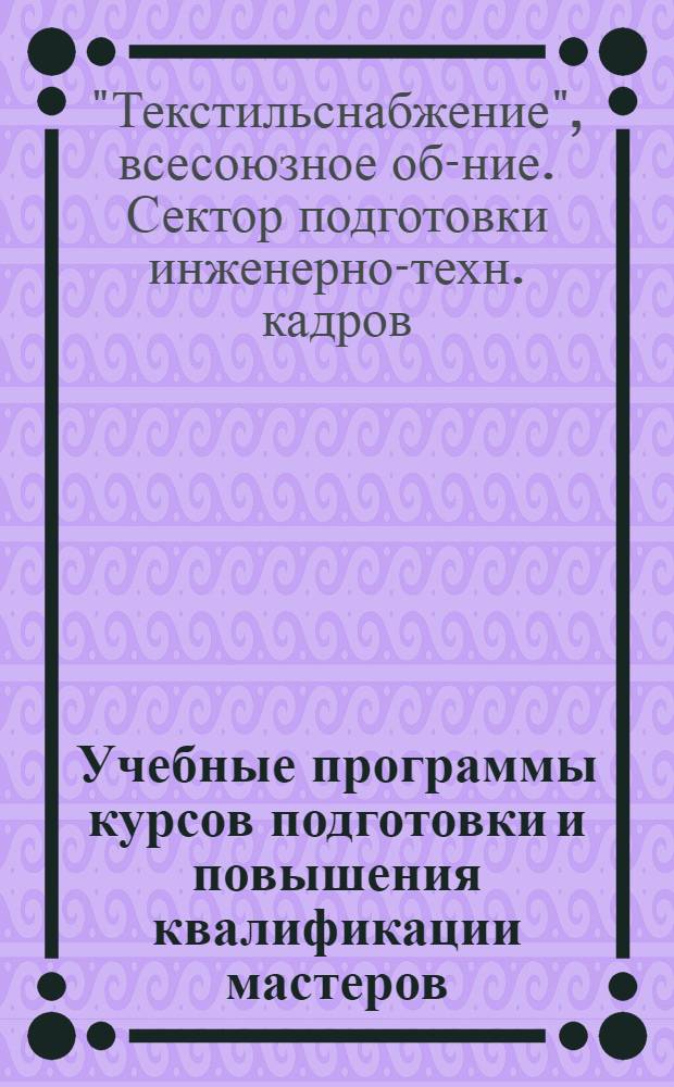 ... Учебные программы курсов подготовки и повышения квалификации мастеров (организованных в 1929/30 г.) : Систематизированы и изданы для сети курсов 1930/31 г..